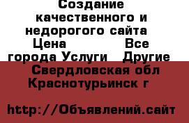 Создание качественного и недорогого сайта › Цена ­ 15 000 - Все города Услуги » Другие   . Свердловская обл.,Краснотурьинск г.